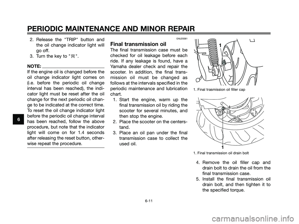 YAMAHA MAJESTY 125 2007  Owners Manual 2. Release the "TRIP" button and
the oil change indicator light will
go off.
3. Turn the key to "e".
NOTE:
If the engine oil is changed before the
oil change indicator light comes on
(i.e. before the 