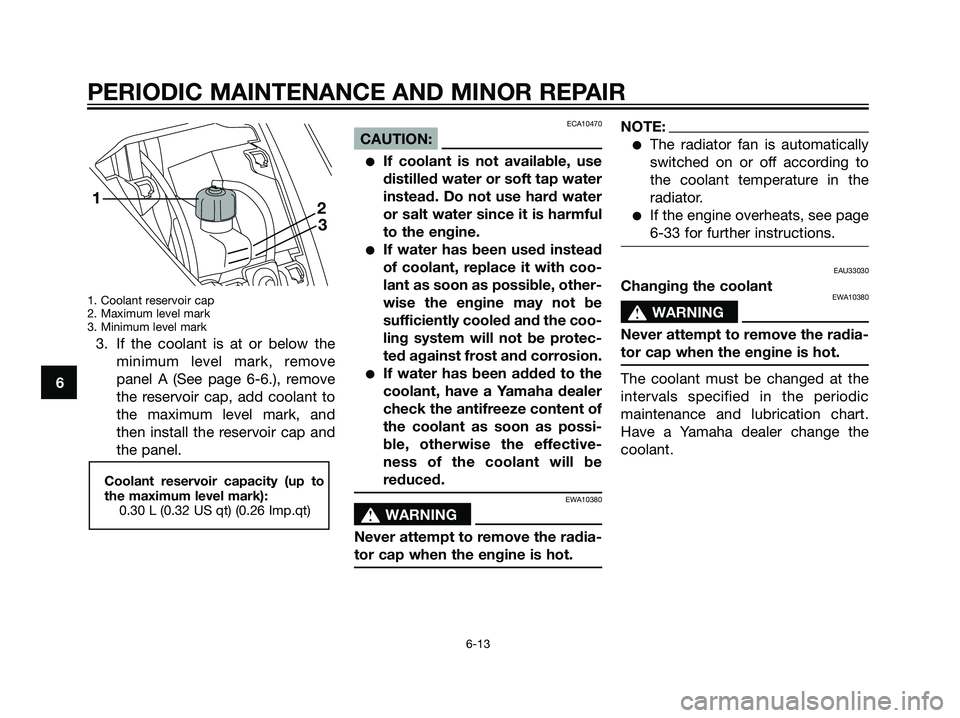 YAMAHA MAJESTY 125 2007 Service Manual 1. Coolant reservoir cap
2. Maximum level mark
3. Minimum level mark
3. If the coolant is at or below the
minimum level mark, remove
panel A (See page 6-6.), remove
the reservoir cap, add coolant to
t