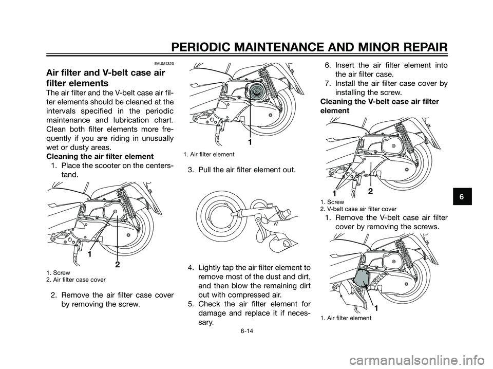 YAMAHA MAJESTY 125 2007 Service Manual EAUM1320
Air filter and V-belt case air
filter elements
The air filter and the V-belt case air fil-
ter elements should be cleaned at the
intervals specified in the periodic
maintenance and lubricatio