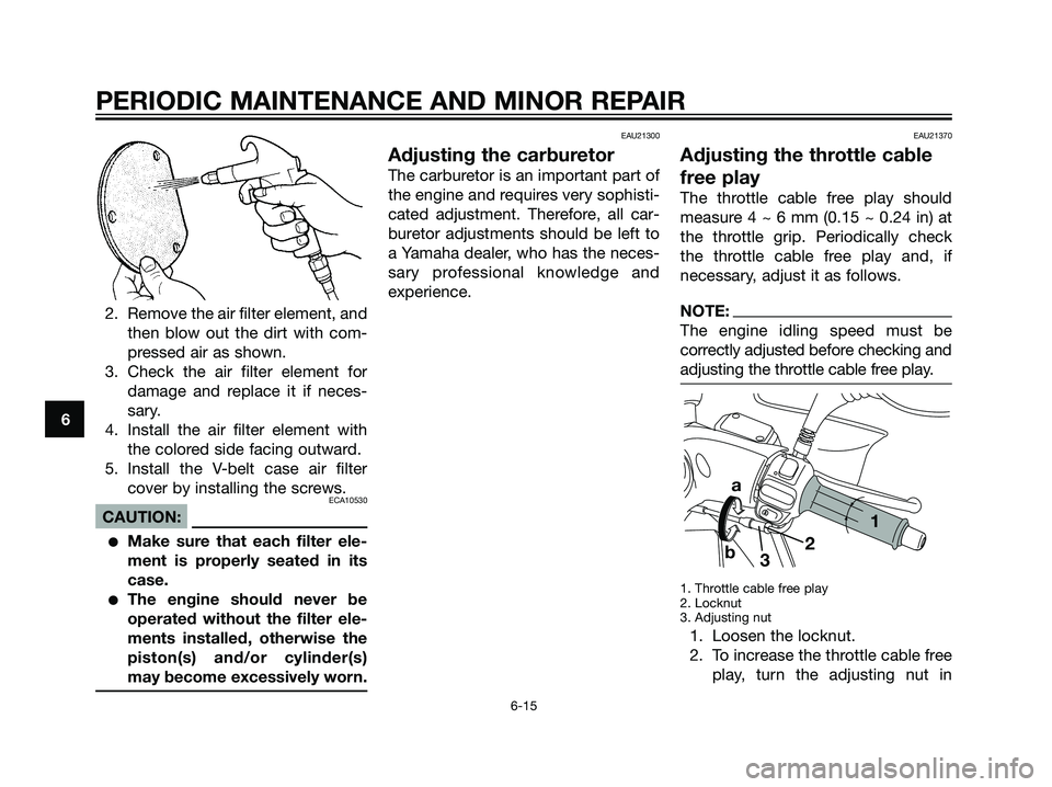 YAMAHA MAJESTY 125 2007 Service Manual 2. Remove the air filter element, and
then blow out the dirt with com-
pressed air as shown.
3. Check the air filter element for
damage and replace it if neces-
sary.
4. Install the air filter element