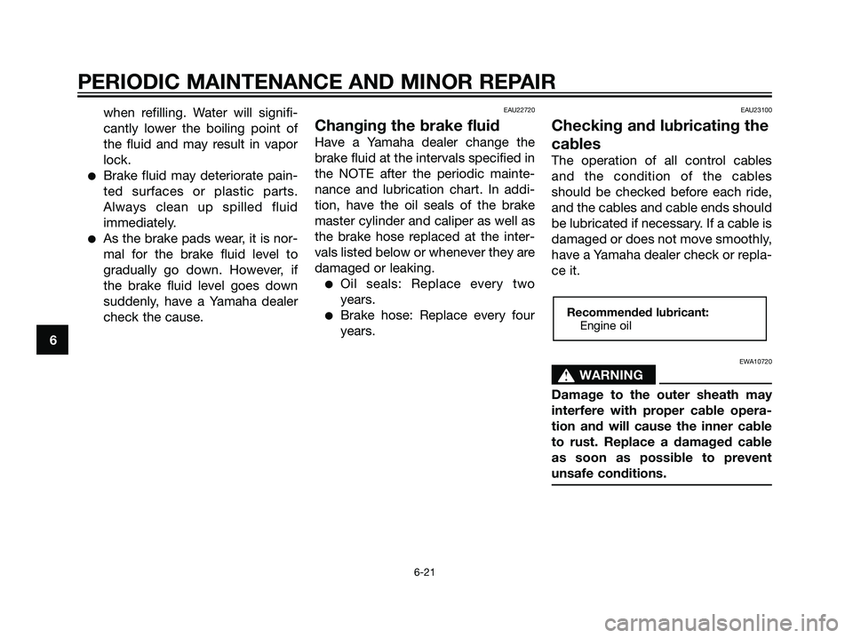 YAMAHA MAJESTY 125 2007 Workshop Manual when refilling. Water will signifi-
cantly lower the boiling point of
the fluid and may result in vapor
lock.
Brake fluid may deteriorate pain-
ted surfaces or plastic parts.
Always clean up spilled 