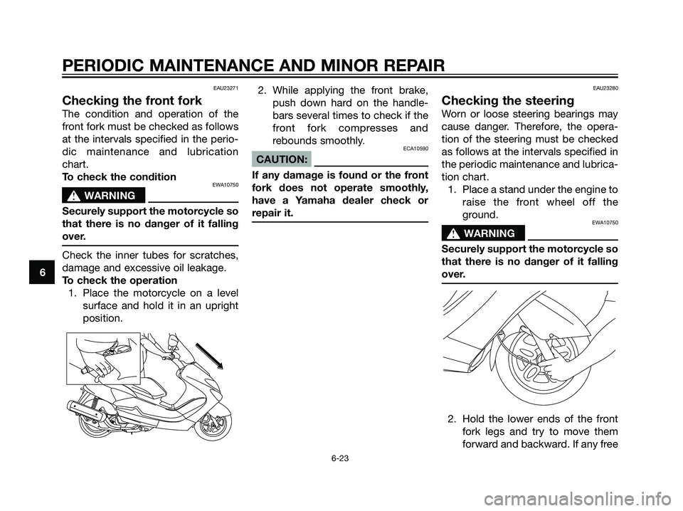 YAMAHA MAJESTY 125 2007 Workshop Manual EAU23271
Checking the front fork
The condition and operation of the
front fork must be checked as follows
at the intervals specified in the perio-
dic maintenance and lubrication
chart.
To check the c