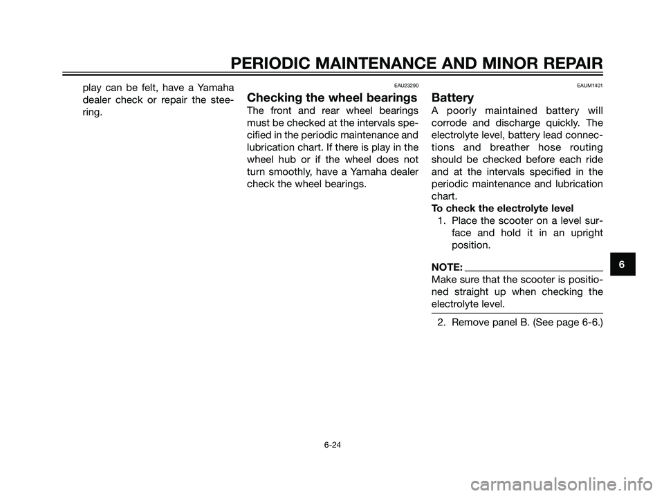 YAMAHA MAJESTY 125 2007 Workshop Manual play can be felt, have a Yamaha
dealer check or repair the stee-
ring.EAU23290
Checking the wheel bearings
The front and rear wheel bearings
must be checked at the intervals spe-
cified in the periodi