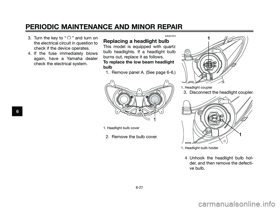 YAMAHA MAJESTY 125 2007 Owners Manual 3. Turn the key to “f” and turn on
the electrical circuit in question to
check if the device operates.
4. If the fuse immediately blows
again, have a Yamaha dealer
check the electrical system.EAUS YAMAHA MAJESTY 125 2007 Owners Manual 3. Turn the key to “f” and turn on
the electrical circuit in question to
check if the device operates.
4. If the fuse immediately blows
again, have a Yamaha dealer
check the electrical system.EAUS