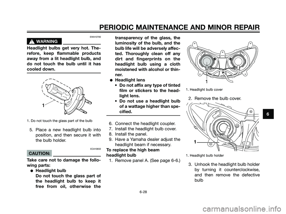 YAMAHA MAJESTY 125 2007  Owners Manual EWA10790
s s
WARNING
Headlight bulbs get very hot. The-
refore, keep flammable products
away from a lit headlight bulb, and
do not touch the bulb until it has
cooled down.
1. Do not touch the glass pa