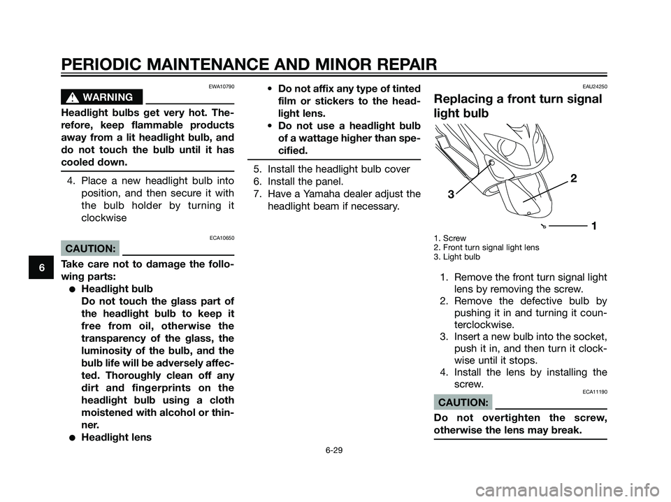 YAMAHA MAJESTY 125 2007  Owners Manual EWA10790
s s
WARNING
Headlight bulbs get very hot. The-
refore, keep flammable products
away from a lit headlight bulb, and
do not touch the bulb until it has
cooled down.
4. Place a new headlight bul