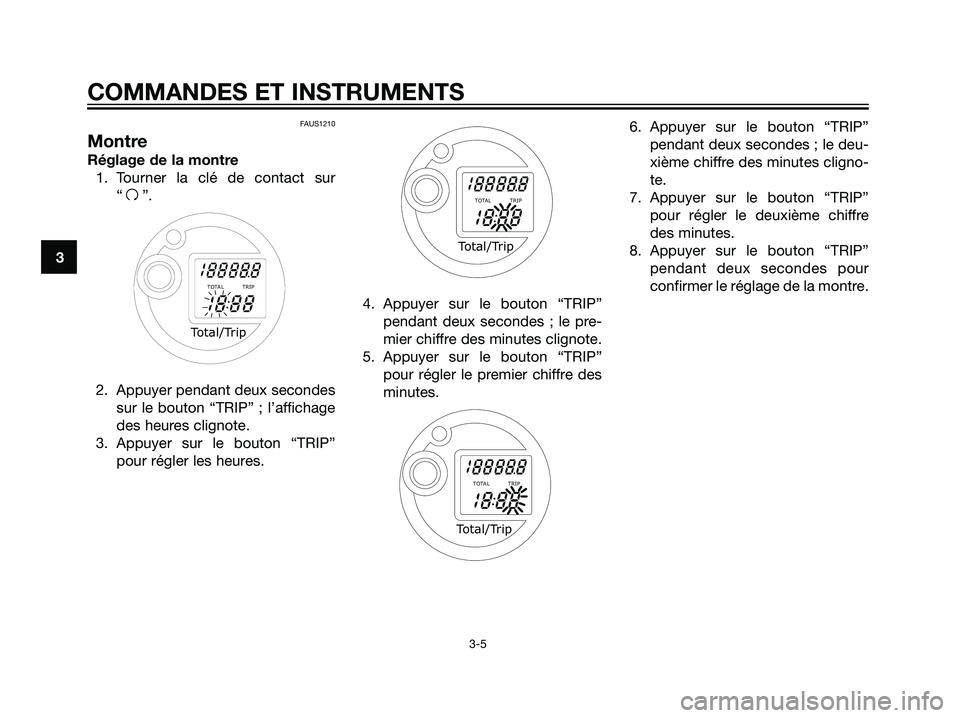 YAMAHA MAJESTY 125 2007  Notices Demploi (in French) 3
COMMANDES ET INSTRUMENTS
3-5
FAUS1210
Montre
Réglage de la montre
1. Tourner la clé de contact sur
“
f”.
2. Appuyer pendant deux secondes
sur le bouton “TRIP” ; l’affichage
des heures cl