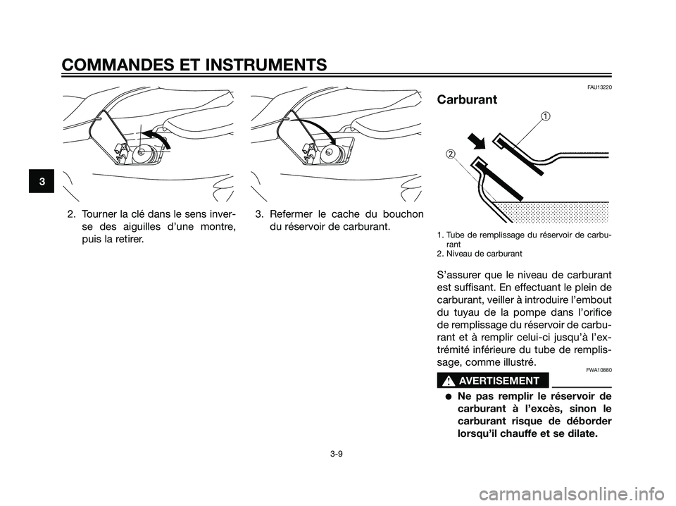 YAMAHA MAJESTY 125 2007  Notices Demploi (in French) 2. Tourner la clé dans le sens inver-
se des aiguilles d’une montre,
puis la retirer.3. Refermer le cache du bouchon
du réservoir de carburant.
FAU13220
Carburant
1. Tube de remplissage du réserv