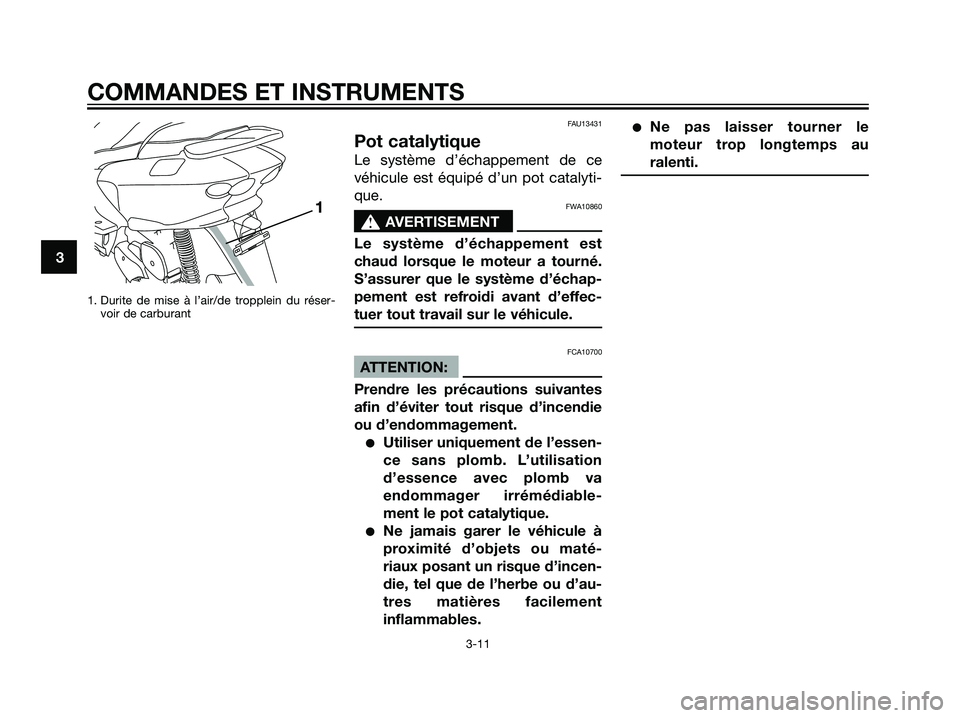 YAMAHA MAJESTY 125 2007  Notices Demploi (in French) 1. Durite de mise à l’air/de tropplein du réser-
voir de carburant
FAU13431
Pot catalytique
Le système d’échappement de ce
véhicule est équipé d’un pot catalyti-
que.
FWA10860
s s
AVERTIS