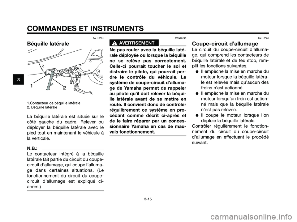 YAMAHA MAJESTY 125 2007  Notices Demploi (in French) FAU15301
Béquille latérale
1.Contacteur de béquille latérale
2. Béquille latérale
La béquille latérale est située sur le
côté gauche du cadre. Relever ou
déployer la béquille latérale av
