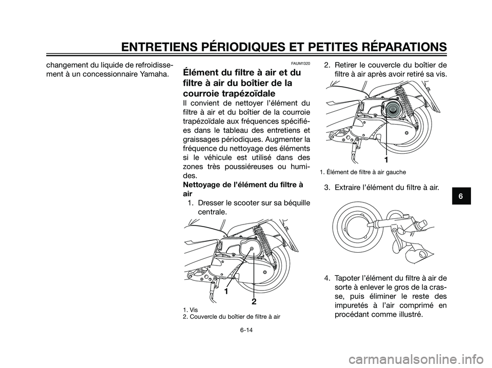 YAMAHA MAJESTY 125 2007  Notices Demploi (in French) changement du liquide de refroidisse-
ment à un concessionnaire Yamaha.FAUM1320
Élément du filtre à air et du
filtre à air du boîtier de la
courroie trapézoïdale
Il convient de nettoyer l’é
