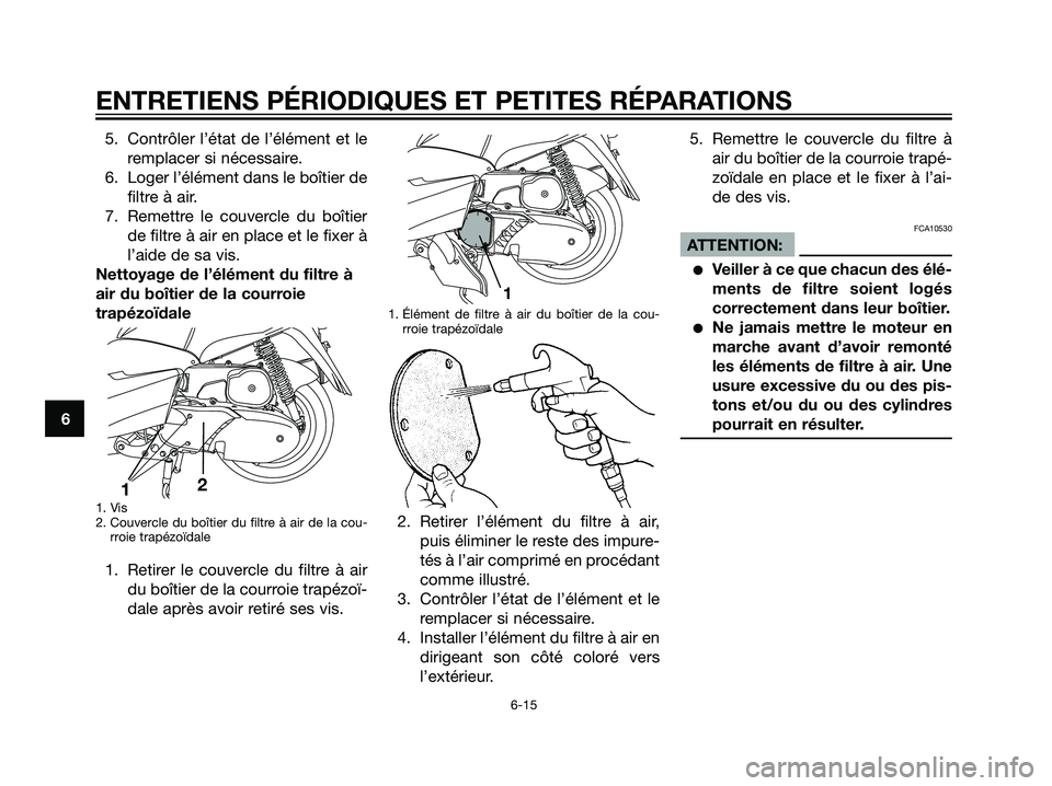 YAMAHA MAJESTY 125 2007  Notices Demploi (in French) 5. Contrôler l’état de l’élément et le
remplacer si nécessaire.
6. Loger l’élément dans le boîtier de
filtre à air.
7. Remettre le couvercle du boîtier
de filtre à air en place et le 