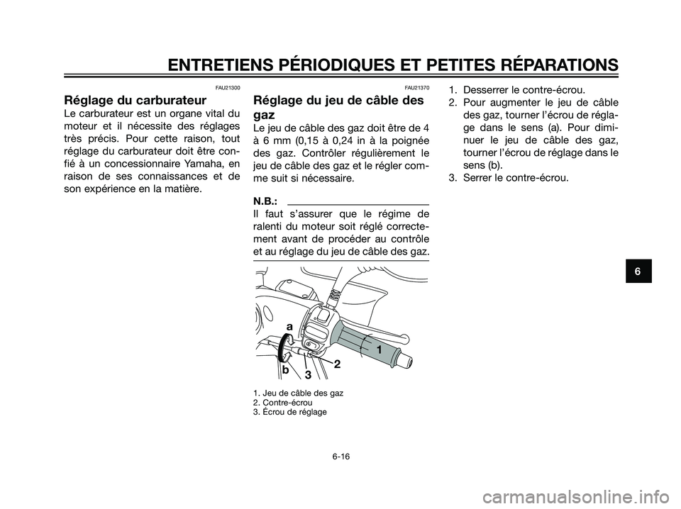 YAMAHA MAJESTY 125 2007  Notices Demploi (in French) FAU21300
Réglage du carburateur
Le carburateur est un organe vital du
moteur et il nécessite des réglages
très précis. Pour cette raison, tout
réglage du carburateur doit être con-
fié à un c