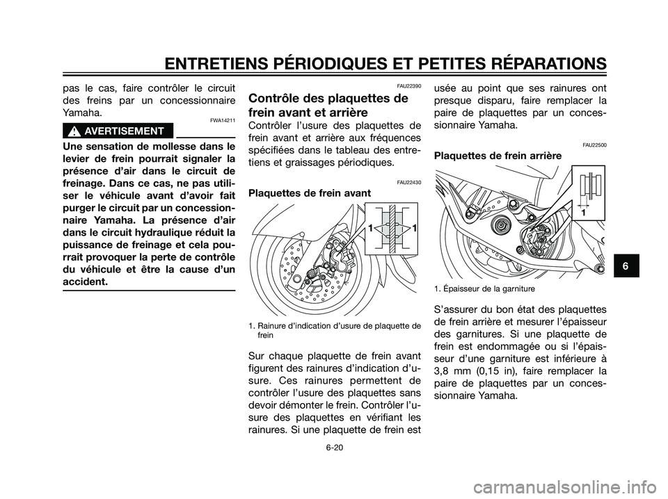 YAMAHA MAJESTY 125 2007  Notices Demploi (in French) pas le cas, faire contrôler le circuit
des freins par un concessionnaire
Yamaha.
FWA14211
s s
AVERTISEMENT
Une sensation de mollesse dans le
levier de frein pourrait signaler la
présence d’air dan