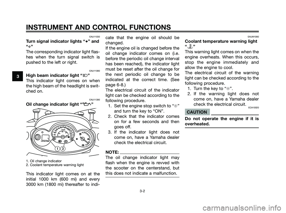 YAMAHA MAJESTY 180 2005 User Guide EAU11030
Turn signal indicator lights “c” and
“
d”
The corresponding indicator light flas-
hes when the turn signal switch is
pushed to the left or right.
EAU11080
High beam indicator light 