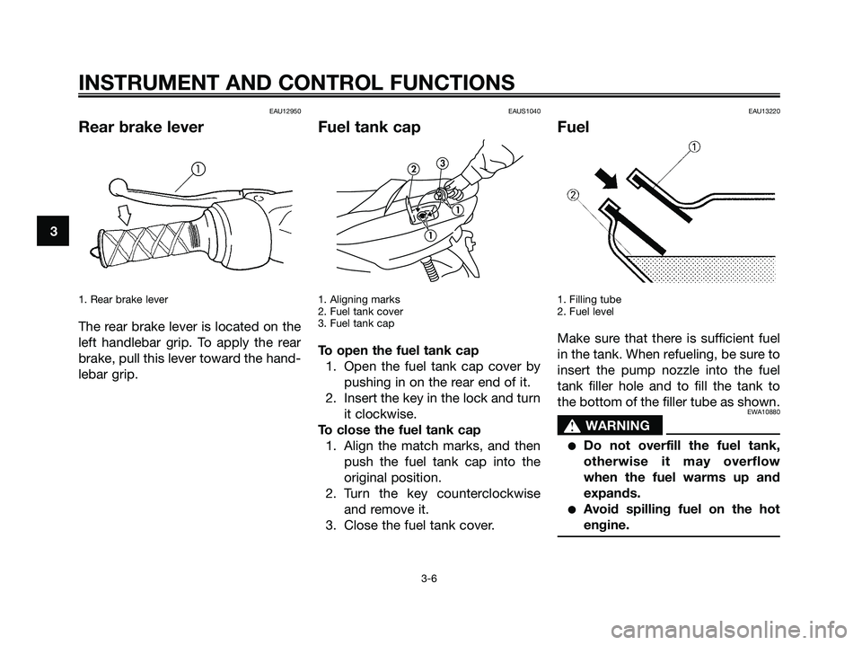 YAMAHA MAJESTY 180 2005  Owners Manual EAU12950
Rear brake lever
1. Rear brake lever
The rear brake lever is located on the
left handlebar grip. To apply the rear
brake, pull this lever toward the hand-
lebar grip.
EAUS1040
Fuel tank cap
1