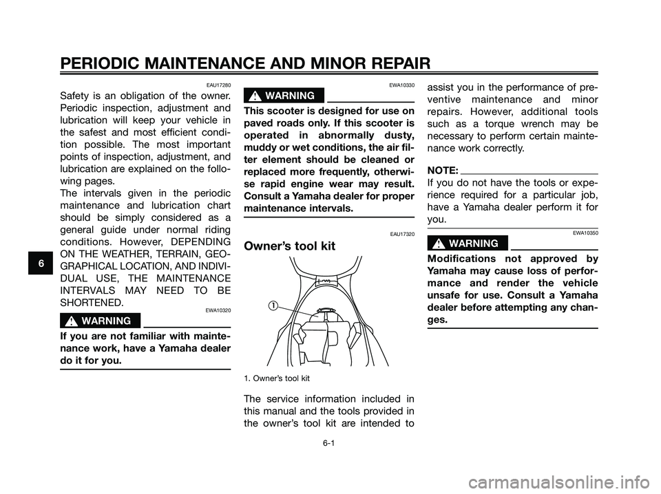 YAMAHA MAJESTY 180 2005 Owners Manual EAU17280
Safety is an obligation of the owner.
Periodic inspection, adjustment and
lubrication will keep your vehicle in
the safest and most efficient condi-
tion possible. The most important
points o