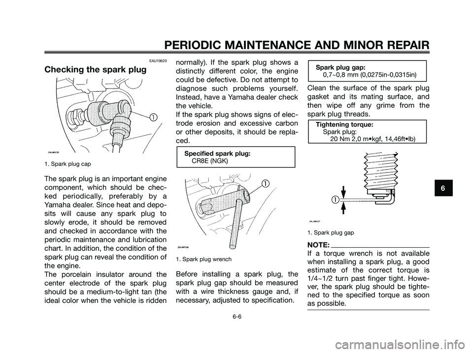 YAMAHA MAJESTY 180 2005 Owners Guide EAU19620
Checking the spark plug
1. Spark plug cap
The spark plug is an important engine
component, which should be chec-
ked periodically, preferably by a
Yamaha dealer. Since heat and depo-
sits wil