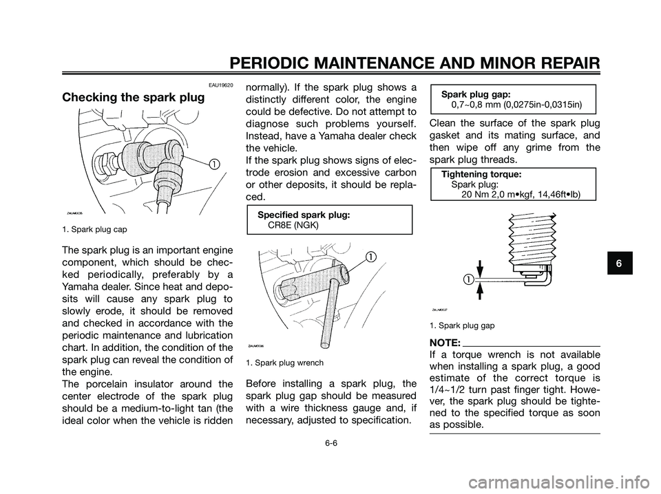 YAMAHA MAJESTY 180 2006  Owners Manual EAU19620
Checking the spark plug
1. Spark plug cap
The spark plug is an important engine
component, which should be chec-
ked periodically, preferably by a
Yamaha dealer. Since heat and depo-
sits wil