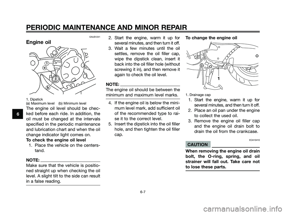YAMAHA MAJESTY 180 2005 Owners Guide EAUS1241
Engine oil
1. Dipstick
(a) Maximum level (b) Minimum level
The engine oil level should be chec-
ked before each ride. In addition, the
oil must be changed at the intervals
specified in the pe