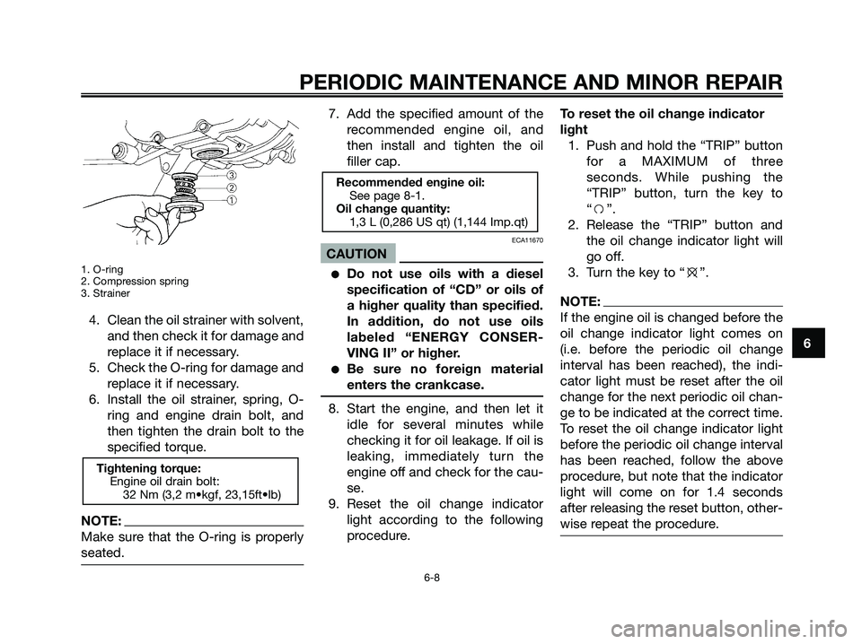 YAMAHA MAJESTY 180 2006  Owners Manual 1. O-ring
2. Compression spring
3. Strainer
4. Clean the oil strainer with solvent,
and then check it for damage and
replace it if necessary.
5. Check the O-ring for damage and
replace it if necessary