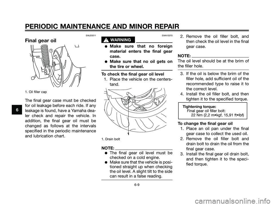YAMAHA MAJESTY 180 2005 Owners Guide EAU20011
Final gear oil
1. Oil filler cap
The final gear case must be checked
for oil leakage before each ride. If any
leakage is found, have a Yamaha dea-
ler check and repair the vehicle. In
additio