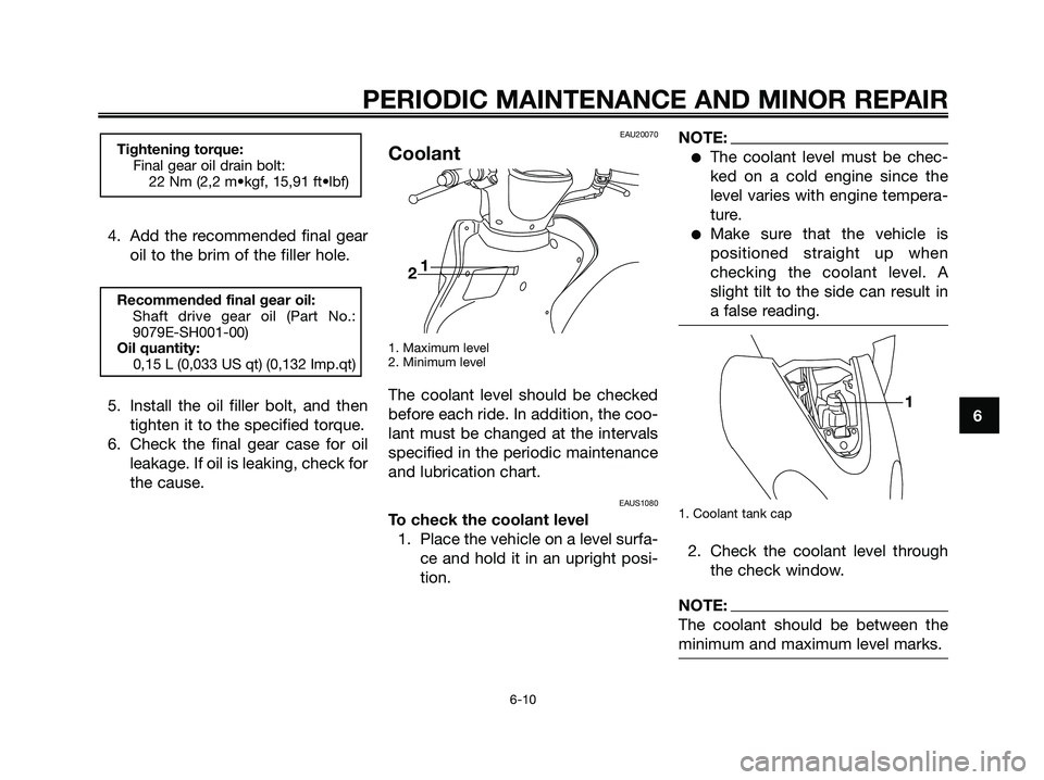 YAMAHA MAJESTY 180 2005 Owners Guide 4. Add the recommended final gear
oil to the brim of the filler hole.
5. Install the oil filler bolt, and then
tighten it to the specified torque.
6. Check the final gear case for oil
leakage. If oil 