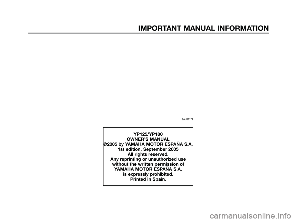 YAMAHA MAJESTY 125 2005  Owners Manual EAUS1171
IMPORTANT MANUAL INFORMATION
YP125/YP180
OWNER’S MANUAL
©2005 by YAMAHA MOTOR ESPAÑA S.A.
1st edition, September 2005
All rights reserved.
Any reprinting or unauthorized use
without the w