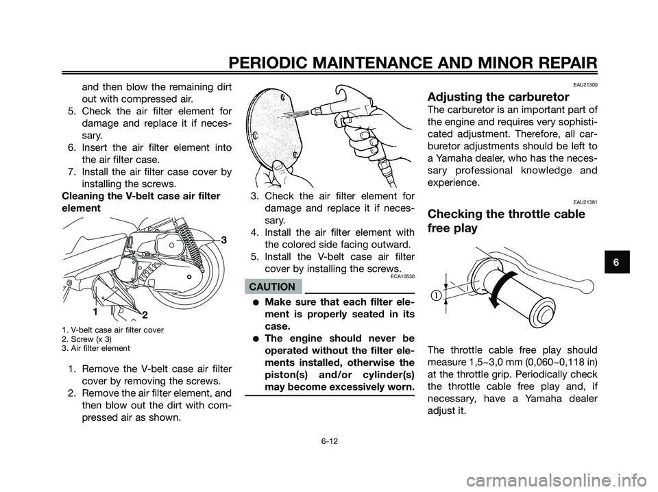 YAMAHA MAJESTY 180 2006 Service Manual and then blow the remaining dirt
out with compressed air.
5. Check the air filter element for
damage and replace it if neces-
sary.
6. Insert the air filter element into
the air filter case.
7. Instal