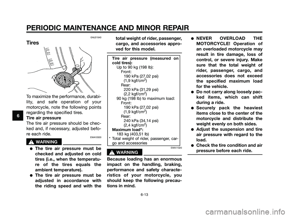 YAMAHA MAJESTY 125 2006 Owners Manual EAU21540
Tires
To maximize the performance, durabi-
lity, and safe operation of your
motorcycle, note the following points
regarding the specified tires.
Tire air pressure
The tire air pressure should YAMAHA MAJESTY 125 2006 Owners Manual EAU21540
Tires
To maximize the performance, durabi-
lity, and safe operation of your
motorcycle, note the following points
regarding the specified tires.
Tire air pressure
The tire air pressure should