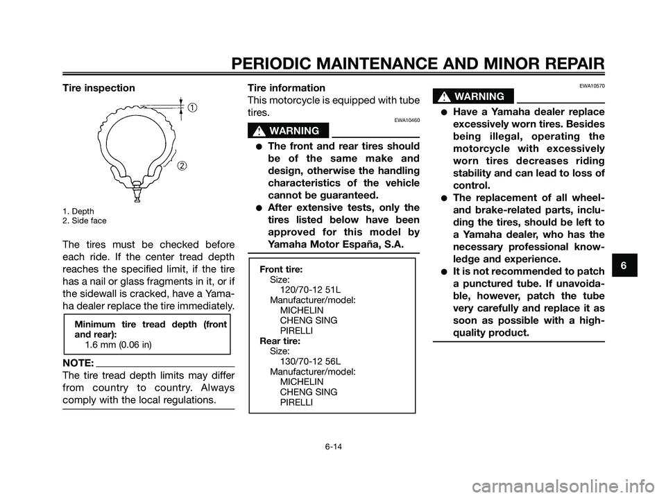 YAMAHA MAJESTY 180 2006 Service Manual Tire inspection
1. Depth
2. Side face
The tires must be checked before
each ride. If the center tread depth
reaches the specified limit, if the tire
has a nail or glass fragments in it, or if
the side
