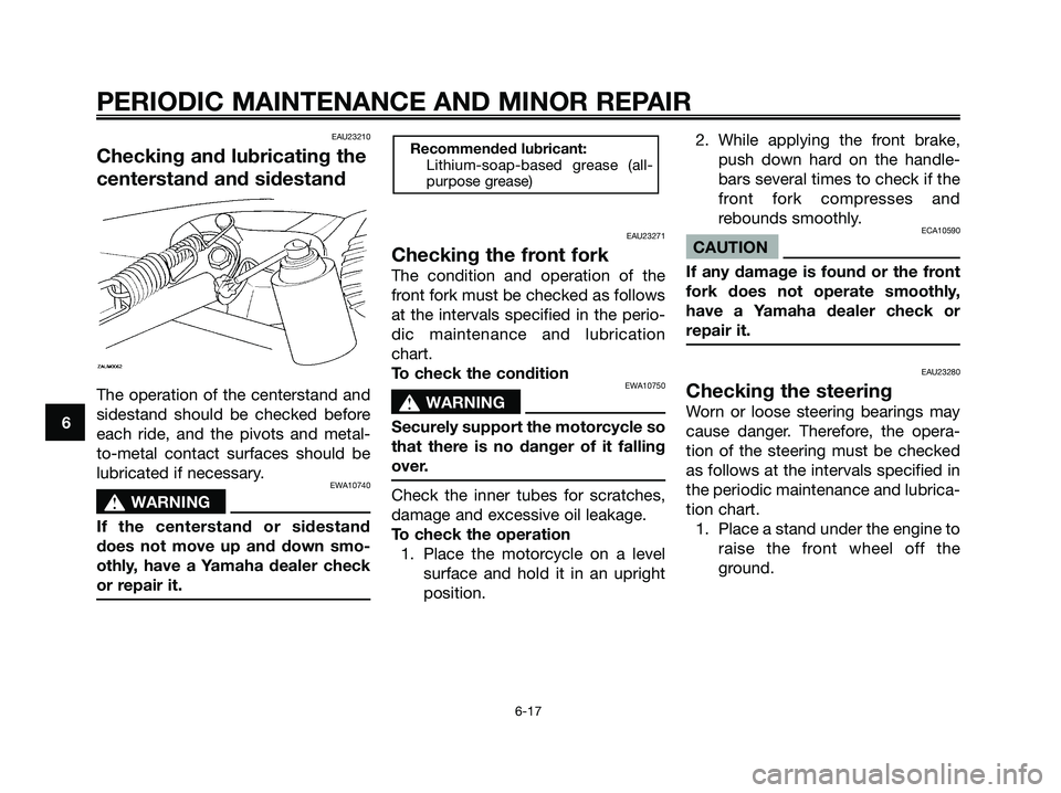 YAMAHA MAJESTY 180 2006 Service Manual EAU23210
Checking and lubricating the
centerstand and sidestand
The operation of the centerstand and
sidestand should be checked before
each ride, and the pivots and metal-
to-metal contact surfaces s