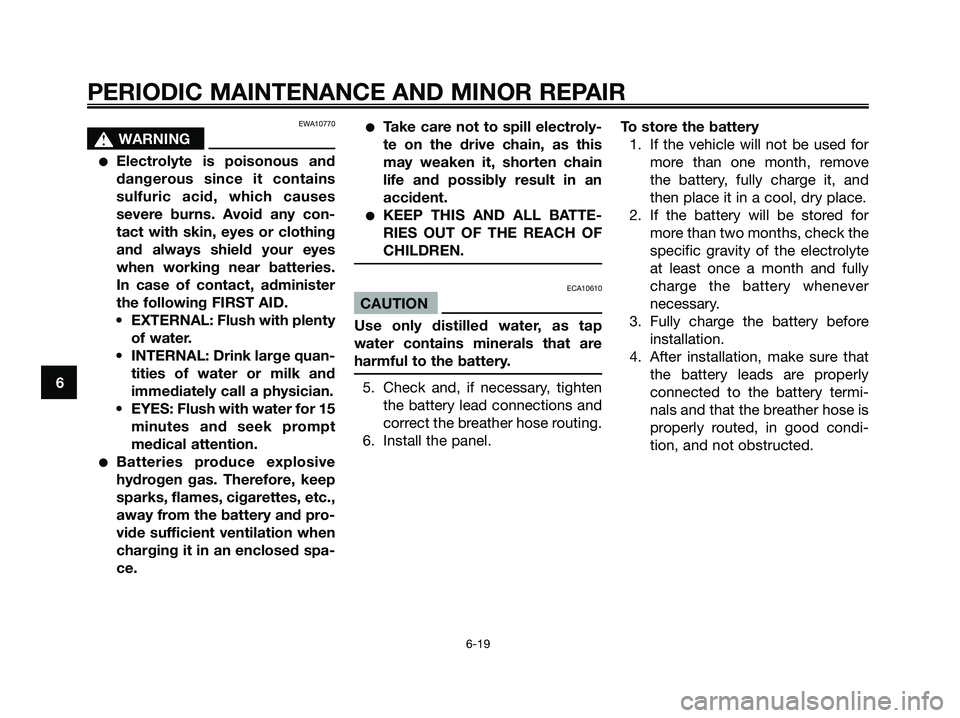 YAMAHA MAJESTY 125 2005  Owners Manual EWA10770
s s
WARNING
Electrolyte is poisonous and
dangerous since it contains
sulfuric acid, which causes
severe burns. Avoid any con-
tact with skin, eyes or clothing
and always shield your eyes
whe