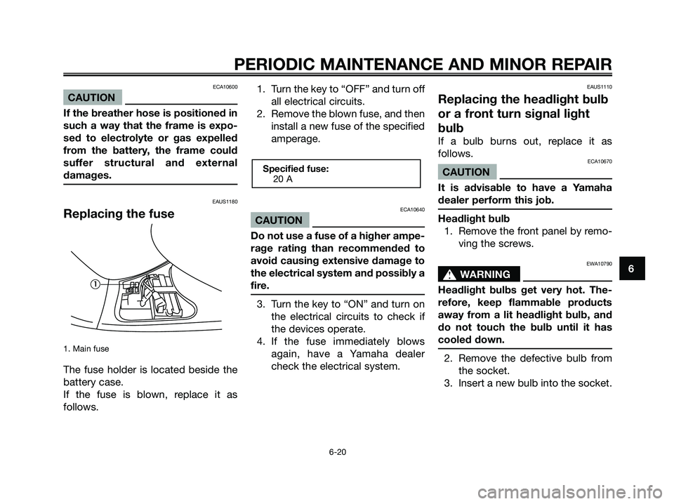 YAMAHA MAJESTY 180 2006 Service Manual ECA10600
CAUTION
If the breather hose is positioned in
such a way that the frame is expo-
sed to electrolyte or gas expelled
from the battery, the frame could
suffer structural and external
damages.
E