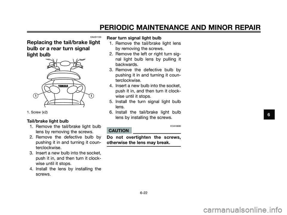 YAMAHA MAJESTY 180 2005 Workshop Manual EAUS1130
Replacing the tail/brake light
bulb or a rear turn signal
light bulb
1. Screw (x2)
Tail/brake light bulb
1. Remove the tail/brake light bulb
lens by removing the screws.
2. Remove the defecti YAMAHA MAJESTY 180 2005 Workshop Manual EAUS1130
Replacing the tail/brake light
bulb or a rear turn signal
light bulb
1. Screw (x2)
Tail/brake light bulb
1. Remove the tail/brake light bulb
lens by removing the screws.
2. Remove the defecti