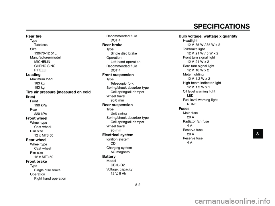 YAMAHA MAJESTY 125 2005  Owners Manual Rear tireType
Tubeless
Size
130/70-12 51L
Manufacturer/model
MICHELIN
GHENG SING
PIRELLI
LoadingMaximum load
183 kg
183 kg
Tire air pressure (measured on cold
tires)
Front
190 kPa
Rear
220 kPa
Front w