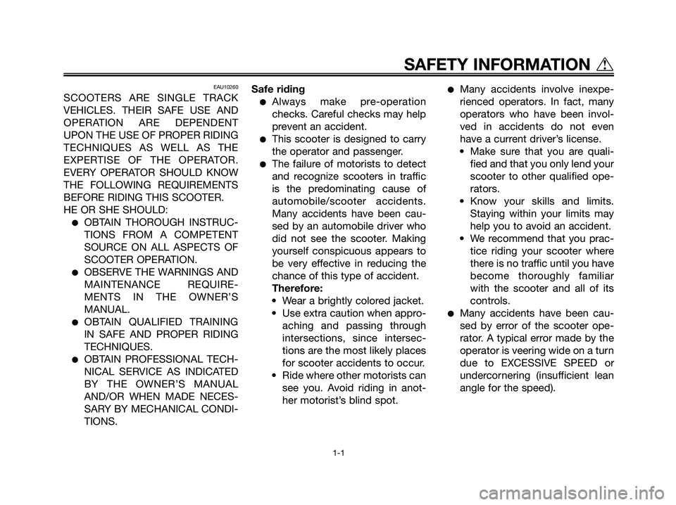 YAMAHA MAJESTY 125 2005  Owners Manual EAU10260
SCOOTERS ARE SINGLE TRACK
VEHICLES. THEIR SAFE USE AND
OPERATION ARE DEPENDENT
UPON THE USE OF PROPER RIDING
TECHNIQUES AS WELL AS THE
EXPERTISE OF THE OPERATOR.
EVERY OPERATOR SHOULD KNOW
TH