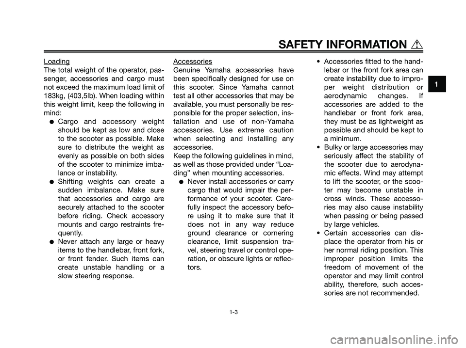 YAMAHA MAJESTY 125 2005  Owners Manual Loading
The total weight of the operator, pas-
senger, accessories and cargo must
not exceed the maximum load limit of
183kg, (403,5lb). When loading within
this weight limit, keep the following in
mi