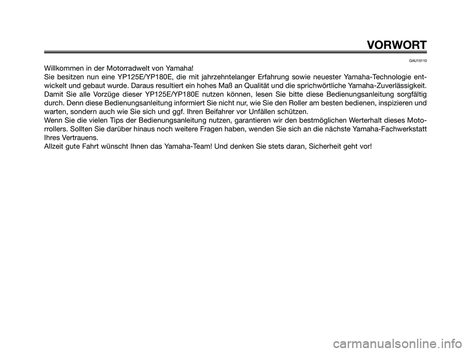 YAMAHA MAJESTY 125 2006  Betriebsanleitungen (in German) GAU10110
Willkommen in der Motorradwelt von Yamaha!
Sie besitzen nun eine YP125E/YP180E, die mit jahrzehntelanger Erfahrung sowie neuester Yamaha-Technologie ent-
wickelt und gebaut wurde. Daraus resu