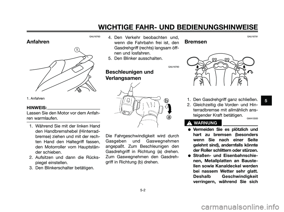 YAMAHA MAJESTY 125 2006  Betriebsanleitungen (in German) GAU16760
Anfahren
1. Anfahren
HINWEIS:
Lassen Sie den Motor vor dem Anfah-
ren warmlaufen.
1. Während Sie mit der linken Hand
den Handbremshebel (Hinterrad-
bremse) ziehen und mit der rech-
ten Hand 