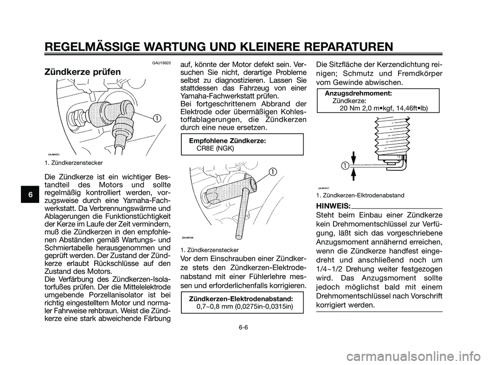 YAMAHA MAJESTY 125 2006  Betriebsanleitungen (in German) 6
REGELMÄSSIGE WARTUNG UND KLEINERE REPARATUREN
6-6
GAU19620
Zündkerze prüfen
1. Zündkerzenstecker
Die Zündkerze ist ein wichtiger Bes-
tandteil des Motors und sollte
regelmäßig kontrolliert we