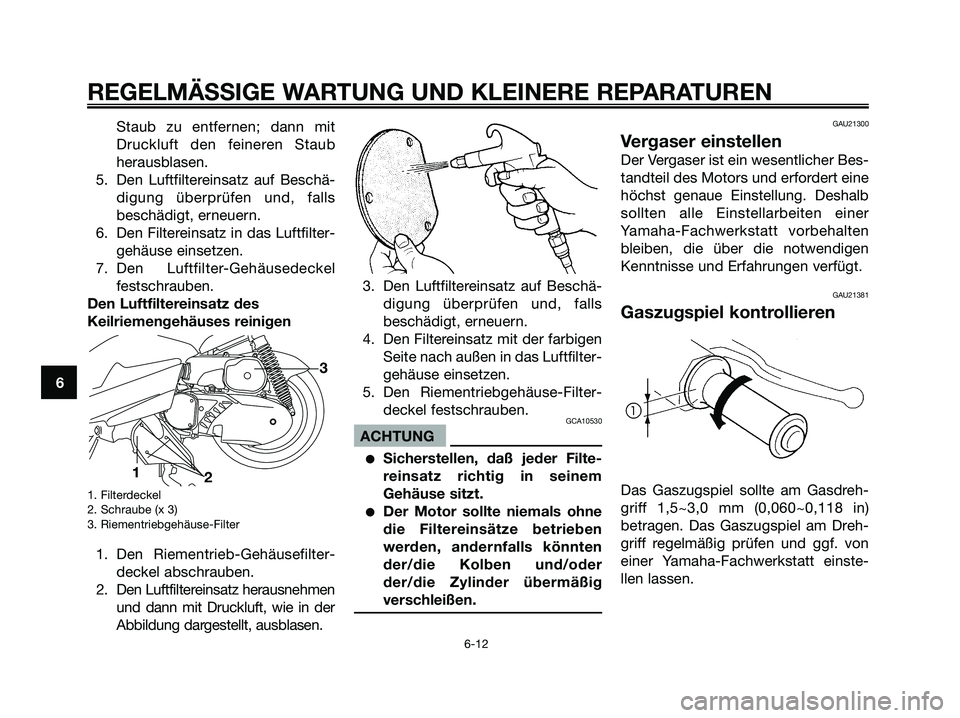 YAMAHA MAJESTY 125 2006  Betriebsanleitungen (in German) Staub zu entfernen; dann mit
Druckluft den feineren Staub
herausblasen.
5. Den Luftfiltereinsatz auf Beschä-
digung überprüfen und, falls
beschädigt, erneuern.
6. Den Filtereinsatz in das Luftfilt