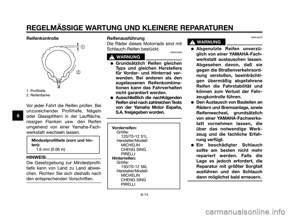 YAMAHA MAJESTY 125 2006  Betriebsanleitungen (in German) 6
REGELMÄSSIGE WARTUNG UND KLEINERE REPARATUREN
Reifenkontrolle
1. Profiltiefe
2. Reifenflanke
Vor jeder Fahrt die Reifen prüfen. Bei
unzureichender Profiltiefe, Nägeln
oder Glassplittern in der La