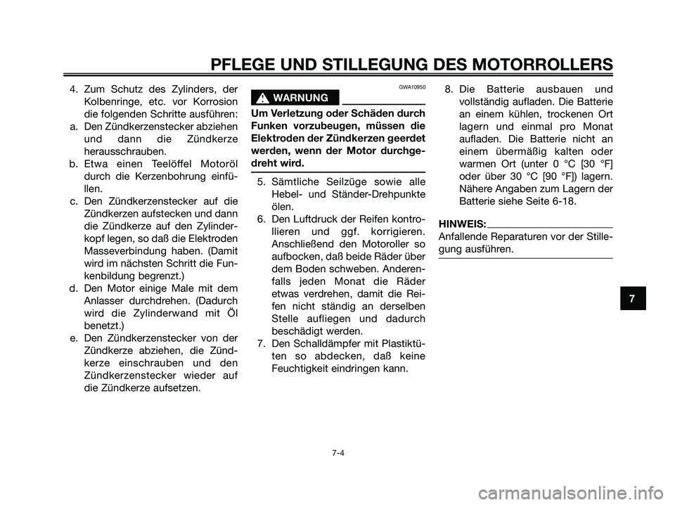 YAMAHA MAJESTY 125 2006  Betriebsanleitungen (in German) 4. Zum Schutz des Zylinders, der
Kolbenringe, etc. vor Korrosion
die folgenden Schritte ausführen:
a. Den Zündkerzenstecker abziehen
und dann die Zündkerze
herausschrauben.
b. Etwa einen Teelöffel