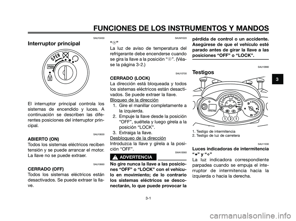 YAMAHA MAJESTY 180 2006  Manuale de Empleo (in Spanish) SAU10450
Interruptor principal
El interruptor principal controla los
sistemas de encendido y luces. A
continuación se describen las dife-
rentes posiciones del interruptor prin-
cipal.
SAU10630
ABIER