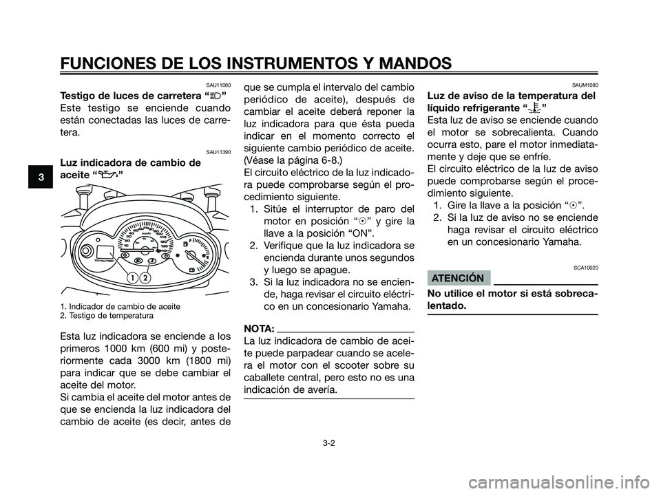 YAMAHA MAJESTY 180 2006  Manuale de Empleo (in Spanish) SAU11080
Testigo de luces de carretera “j”
Este testigo se enciende cuando
están conectadas las luces de carre-
tera.
SAU11390
Luz indicadora de cambio de
aceite “
z”
1. Indicador de cambio d