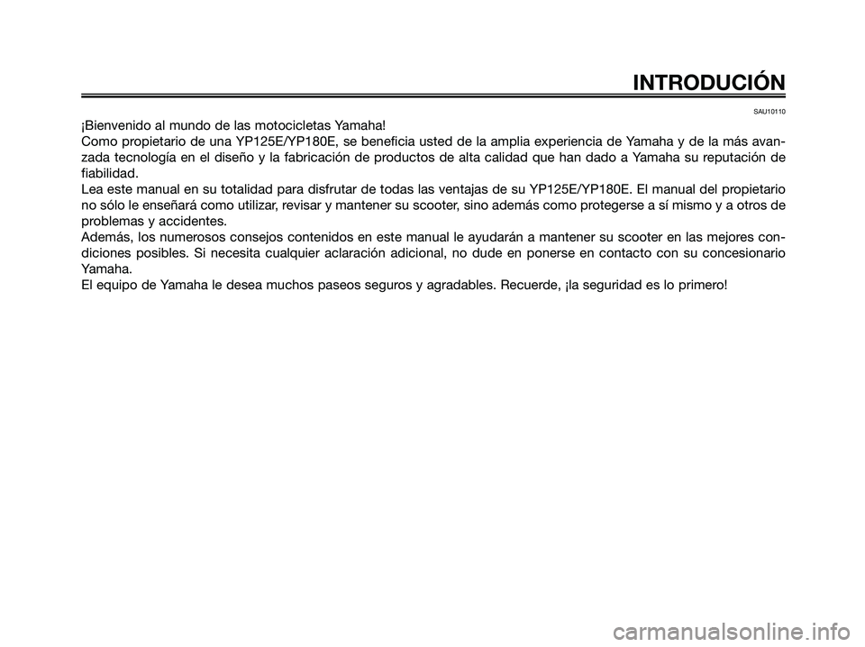 YAMAHA MAJESTY 180 2006  Manuale de Empleo (in Spanish) SAU10110
¡Bienvenido al mundo de las motocicletas Yamaha!
Como propietario de una YP125E/YP180E, se beneficia usted de la amplia experiencia de Yamaha y de la más avan-
zada tecnología en el diseñ