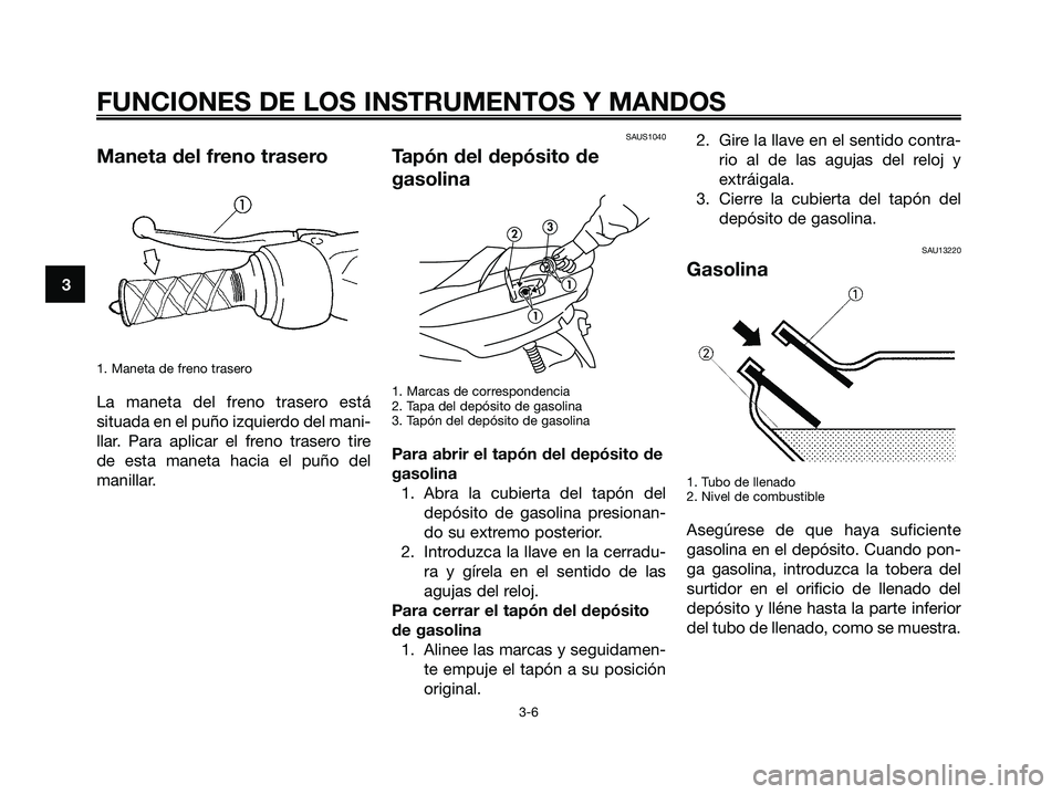 YAMAHA MAJESTY 180 2006  Manuale de Empleo (in Spanish) Maneta del freno trasero
1. Maneta de freno trasero
La maneta del freno trasero está
situada en el puño izquierdo del mani-
llar. Para aplicar el freno trasero tire
de esta maneta hacia el puño del