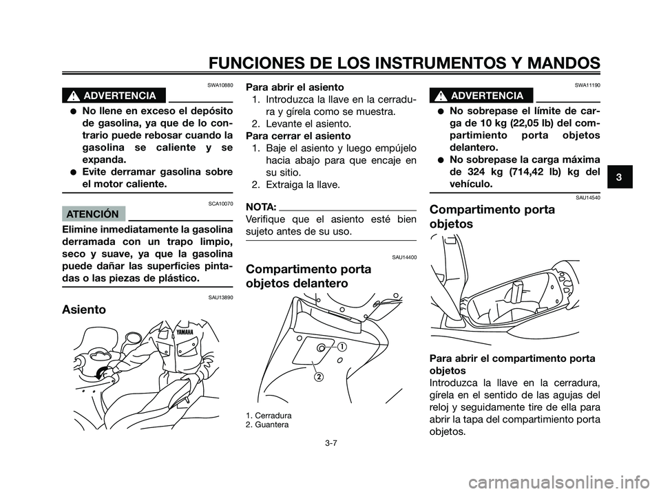 YAMAHA MAJESTY 180 2006  Manuale de Empleo (in Spanish) SWA10880
s s
ADVERTENCIA
No llene en exceso el depósito
de gasolina, ya que de lo con-
trario puede rebosar cuando la
gasolina se caliente y se
expanda.
Evite derramar gasolina sobre
el motor calie