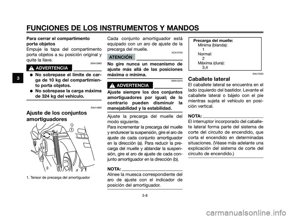 YAMAHA MAJESTY 180 2006  Manuale de Empleo (in Spanish) Para cerrar el compartimento
porta objetos
Empuje la tapa del compartimento
porta objetos a su posición original y
quite la llave.
SWA10960
s s
ADVERTENCIA
No sobrepase el límite de car-
ga de 10 k